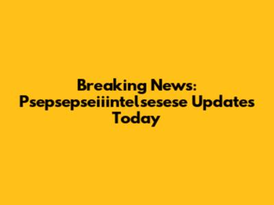Breaking News: Psepsepseiiintelsesese Updates Today