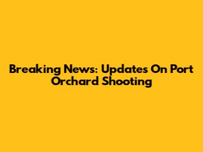 Breaking News: Updates On Port Orchard Shooting
