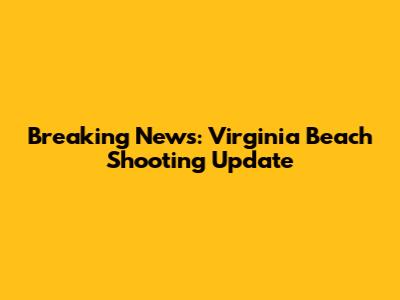 Breaking News: Virginia Beach Shooting Update
