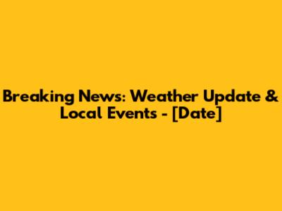 Breaking News: Weather Update & Local Events - [Date]