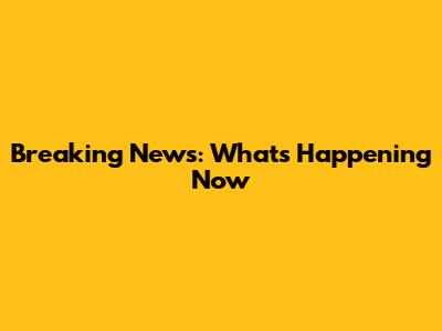 Breaking News: What's Happening Now