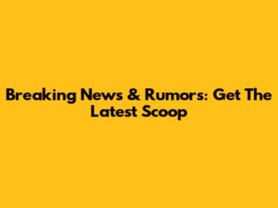 Breaking News & Rumors: Get The Latest Scoop