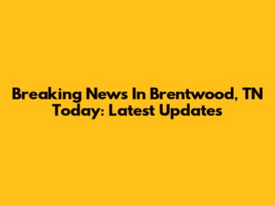 Breaking News In Brentwood, TN Today: Latest Updates
