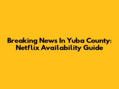 Breaking News In Yuba County: Netflix Availability Guide