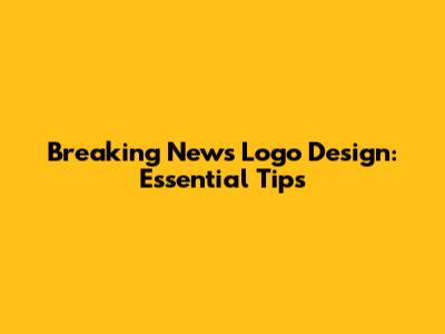 Breaking News Logo Design: Essential Tips