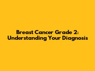 Breast Cancer Grade 2: Understanding Your Diagnosis