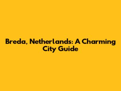 Breda, Netherlands: A Charming City Guide