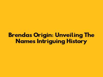 Brenda's Origin: Unveiling The Name's Intriguing History