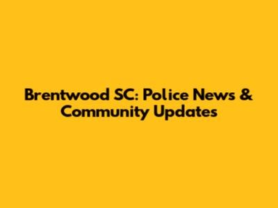 Brentwood SC: Police News & Community Updates