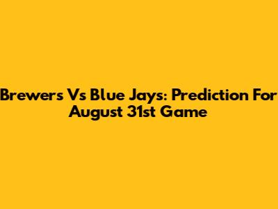 Brewers Vs Blue Jays: Prediction For August 31st Game