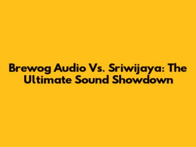 Brewog Audio Vs. Sriwijaya: The Ultimate Sound Showdown