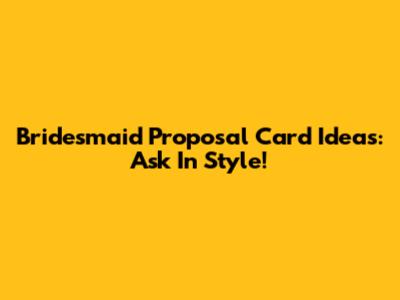 Bridesmaid Proposal Card Ideas: Ask In Style!