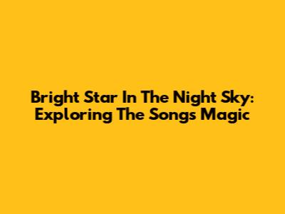 Bright Star In The Night Sky: Exploring The Song's Magic