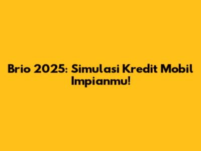 Brio 2025: Simulasi Kredit Mobil Impianmu!