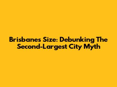 Brisbane's Size: Debunking The Second-Largest City Myth