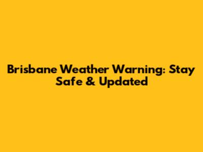 Brisbane Weather Warning: Stay Safe & Updated