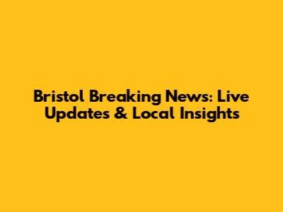 Bristol Breaking News: Live Updates & Local Insights