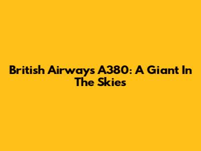 British Airways A380: A Giant In The Skies