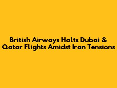 British Airways Halts Dubai & Qatar Flights Amidst Iran Tensions