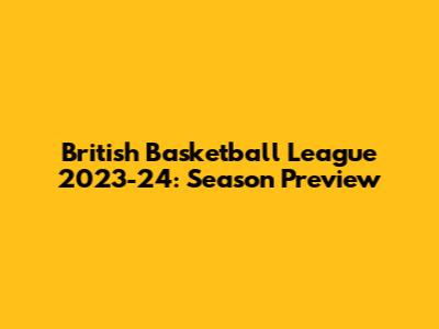 British Basketball League 2023-24: Season Preview