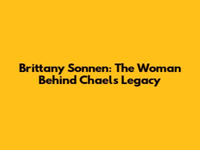 Brittany Sonnen: The Woman Behind Chael's Legacy