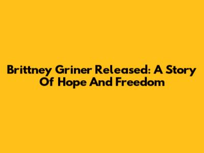 Brittney Griner Released: A Story Of Hope And Freedom