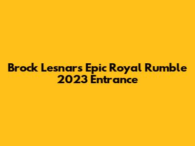 Brock Lesnar's Epic Royal Rumble 2023 Entrance