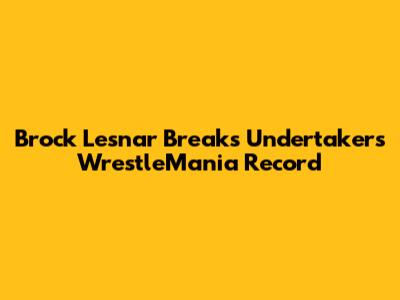 Brock Lesnar Breaks Undertaker's WrestleMania Record