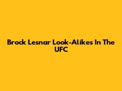 Brock Lesnar Look-Alikes In The UFC