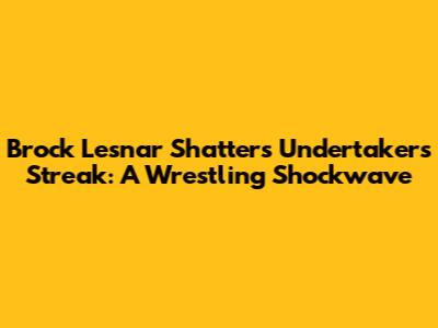 Brock Lesnar Shatters Undertaker's Streak: A Wrestling Shockwave