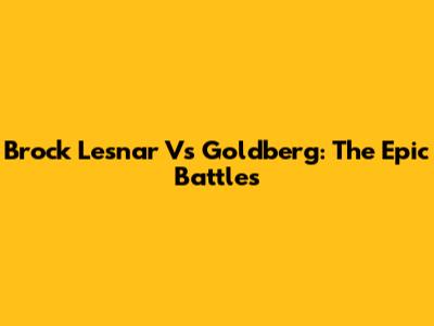 Brock Lesnar Vs Goldberg: The Epic Battles