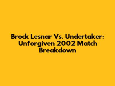 Brock Lesnar Vs. Undertaker: Unforgiven 2002 Match Breakdown