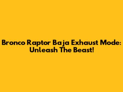 Bronco Raptor Baja Exhaust Mode: Unleash The Beast!