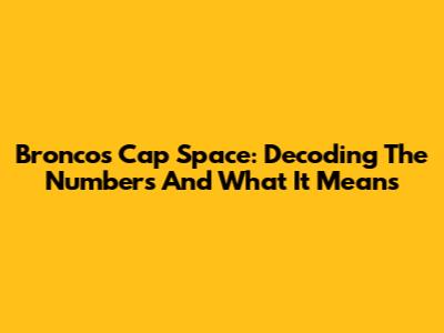 Broncos Cap Space: Decoding The Numbers And What It Means