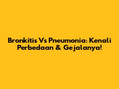 Bronkitis Vs Pneumonia: Kenali Perbedaan & Gejalanya!