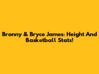Bronny & Bryce James: Height And Basketball Stats!