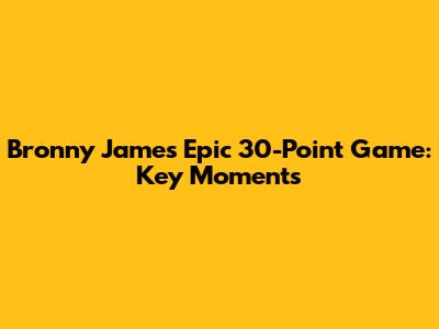 Bronny James' Epic 30-Point Game: Key Moments