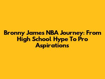 Bronny James' NBA Journey: From High School Hype To Pro Aspirations