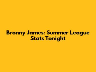Bronny James: Summer League Stats Tonight