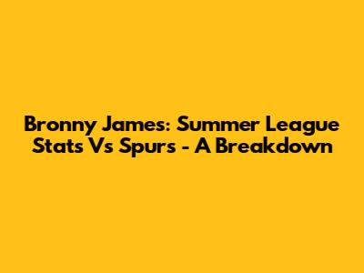 Bronny James: Summer League Stats Vs Spurs - A Breakdown