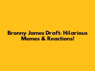 Bronny James Draft: Hilarious Memes & Reactions!