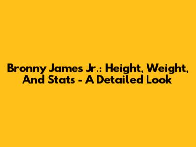 Bronny James Jr.: Height, Weight, And Stats - A Detailed Look