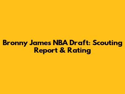 Bronny James NBA Draft: Scouting Report & Rating