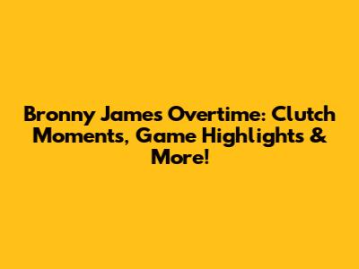 Bronny James Overtime: Clutch Moments, Game Highlights & More!