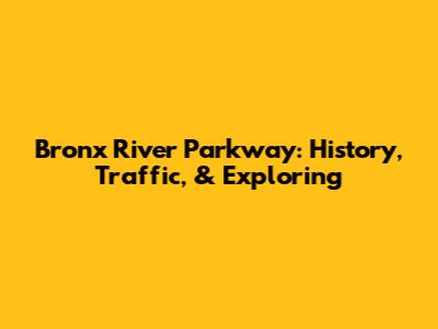 Bronx River Parkway: History, Traffic, & Exploring