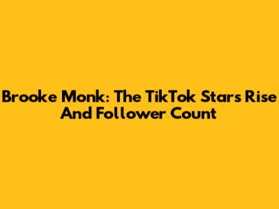 Brooke Monk: The TikTok Star's Rise And Follower Count