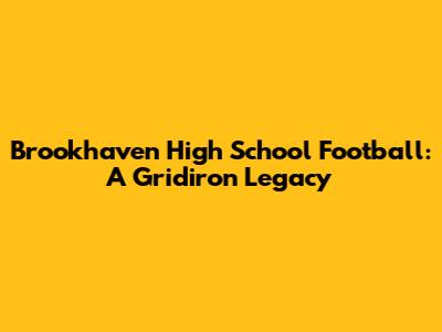 Brookhaven High School Football: A Gridiron Legacy