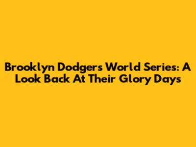 Brooklyn Dodgers World Series: A Look Back At Their Glory Days