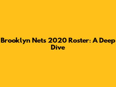 Brooklyn Nets 2020 Roster: A Deep Dive