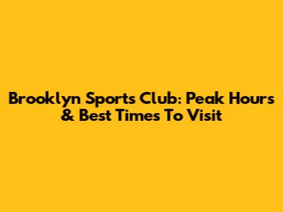 Brooklyn Sports Club: Peak Hours & Best Times To Visit